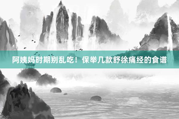 阿姨妈时期别乱吃！保举几款舒徐痛经的食谱
