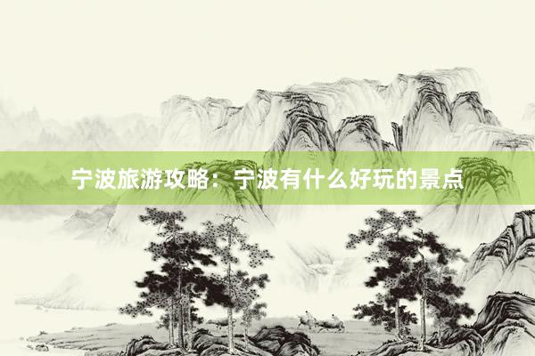 宁波旅游攻略：宁波有什么好玩的景点