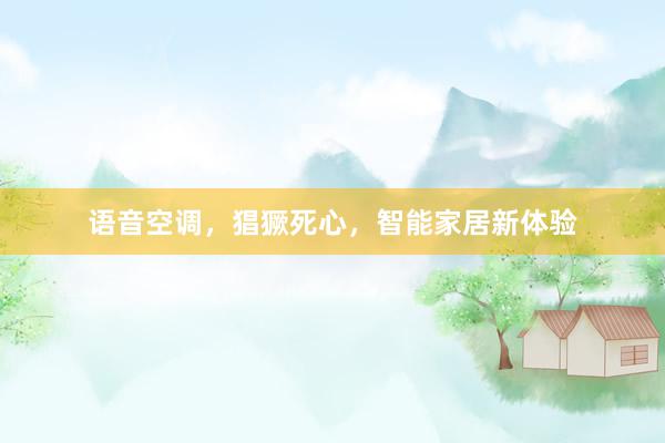 语音空调，猖獗死心，智能家居新体验