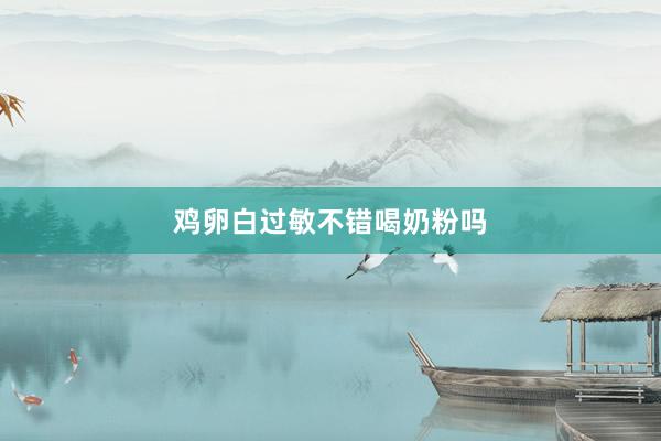 鸡卵白过敏不错喝奶粉吗