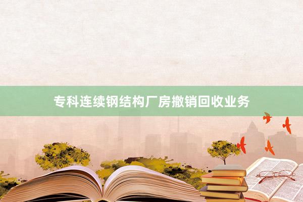 专科连续钢结构厂房撤销回收业务