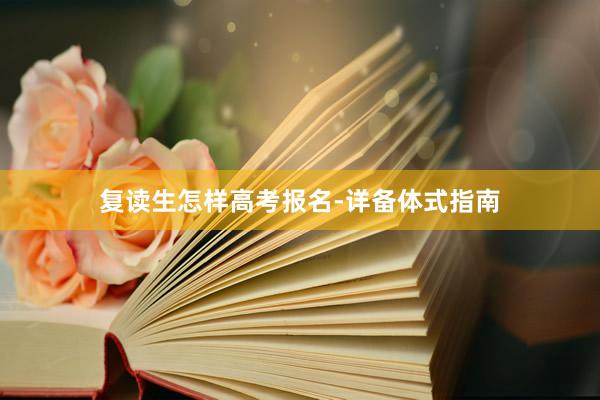 复读生怎样高考报名-详备体式指南